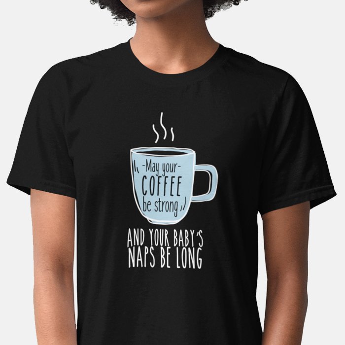 May My Coffee be Strong And My Baby's Naps Be Long T-shirt